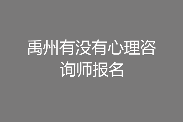 禹州有没有心理咨询师报名