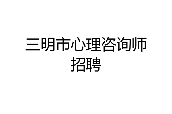 三明市心理咨询师招聘