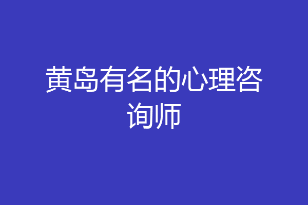 黄岛有名的心理咨询师