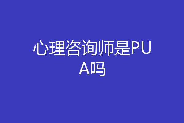 心理咨询师是PUA吗