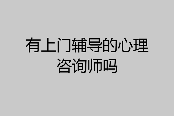 有上门辅导的心理咨询师吗