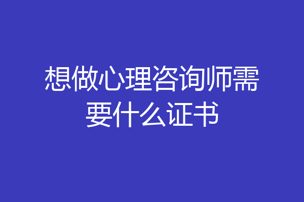 想做心理咨询师需要什么证书