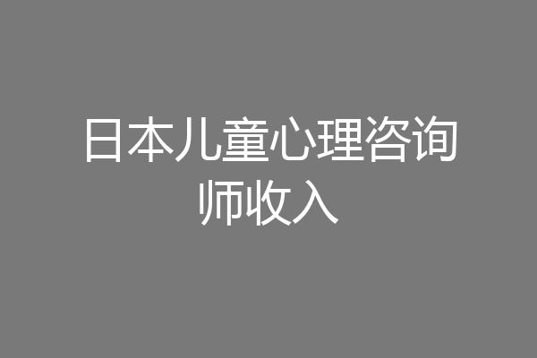 日本儿童心理咨询师收入