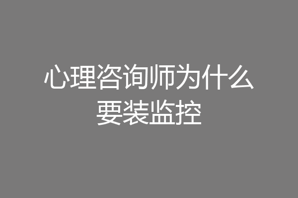 心理咨询师为什么要装监控