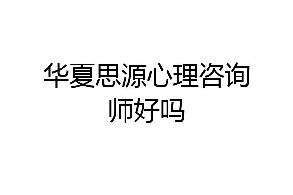 华夏思源心理咨询师好吗