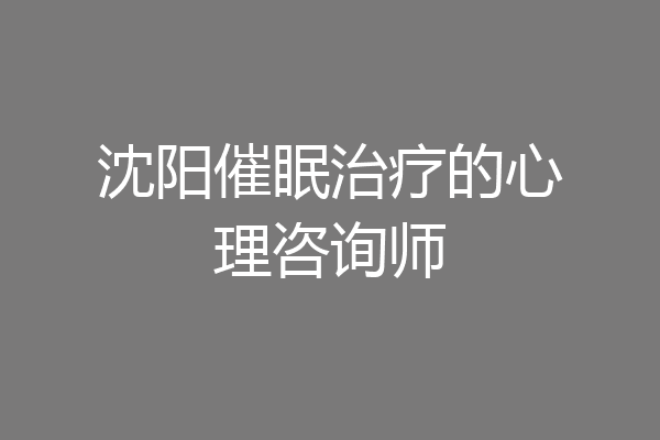 沈阳催眠治疗的心理咨询师