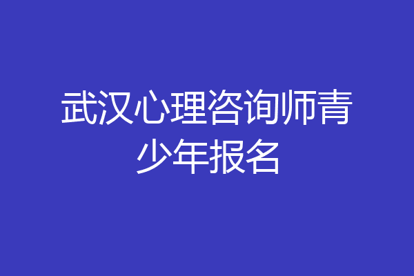 武汉心理咨询师青少年报名