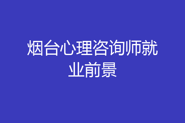 烟台心理咨询师就业前景