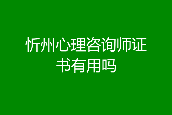 忻州心理咨询师证书有用吗