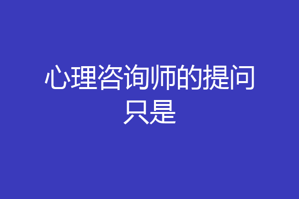 心理咨询师的提问只是