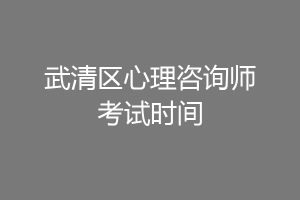 武清区心理咨询师考试时间