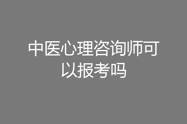 中医心理咨询师可以报考吗