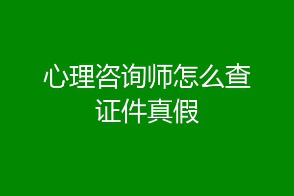 心理咨询师怎么查证件真假