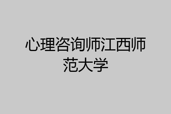 心理咨询师江西师范大学