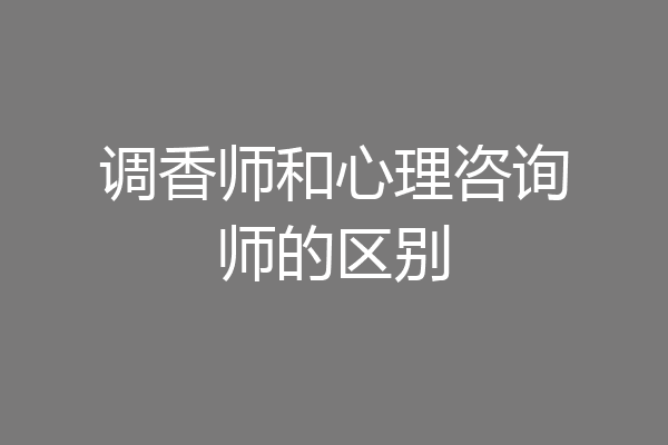 调香师和心理咨询师的区别