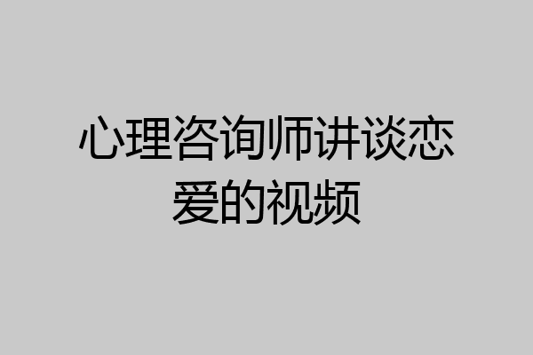 心理咨询师讲谈恋爱的视频