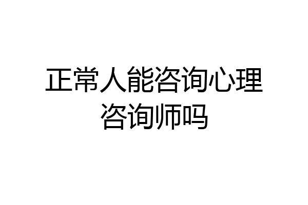 正常人能咨询心理咨询师吗