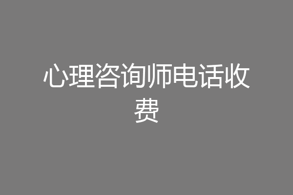 心理咨询师电话收费