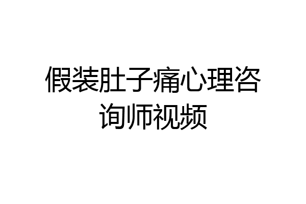 假装肚子痛心理咨询师视频