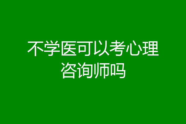 不学医可以考心理咨询师吗