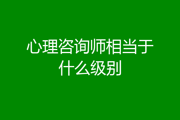 心理咨询师相当于什么级别