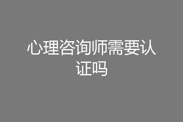 心理咨询师需要认证吗