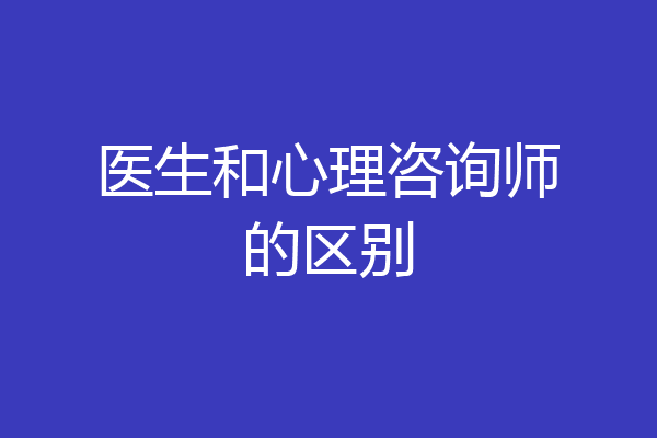 医生和心理咨询师的区别
