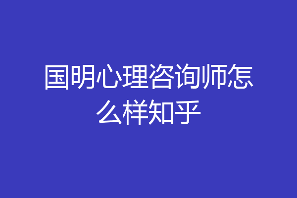国明心理咨询师怎么样知乎