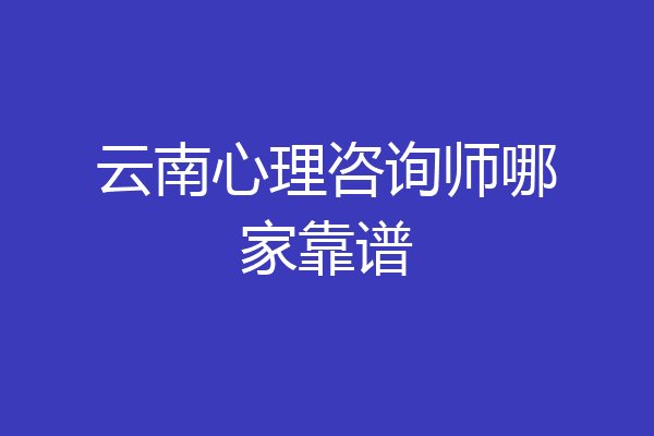 云南心理咨询师哪家靠谱