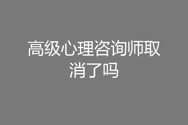 高级心理咨询师取消了吗