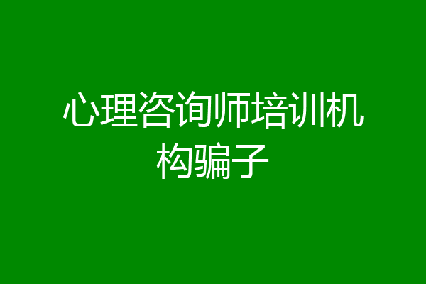 心理咨询师培训机构骗子