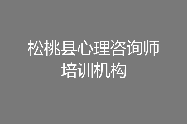 松桃县心理咨询师培训机构