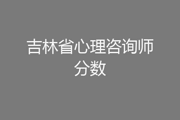 吉林省心理咨询师分数