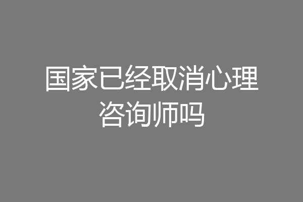 国家已经取消心理咨询师吗