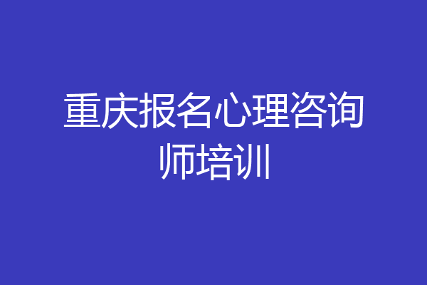 重庆报名心理咨询师培训