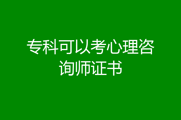 专科可以考心理咨询师证书