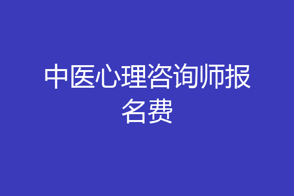 中医心理咨询师报名费
