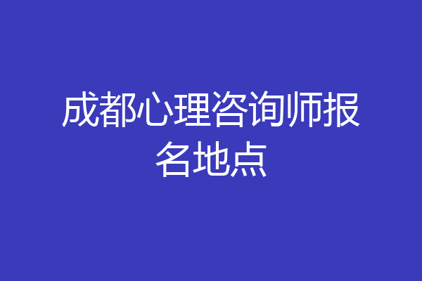 成都心理咨询师报名地点