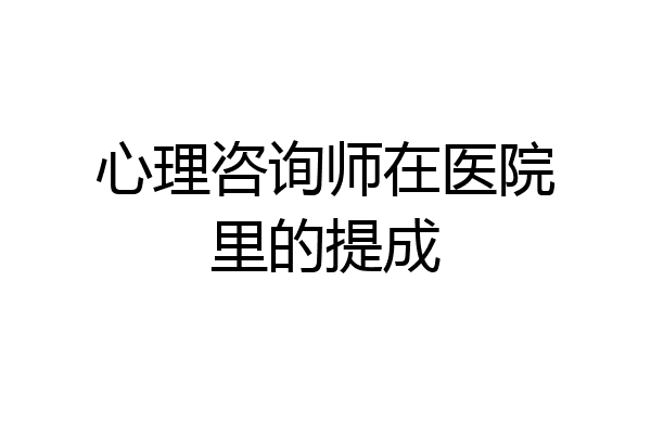 心理咨询师在医院里的提成