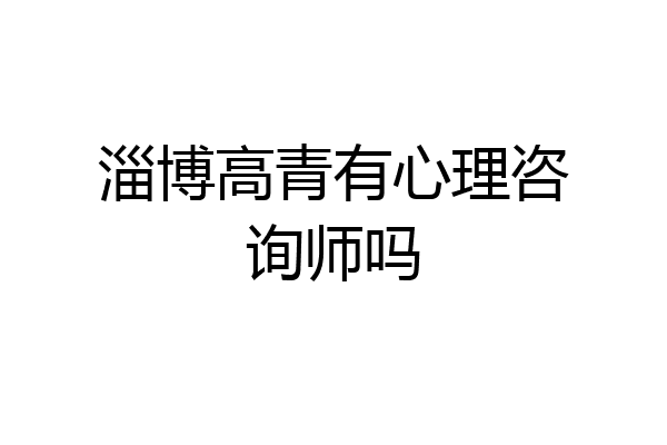 淄博高青有心理咨询师吗