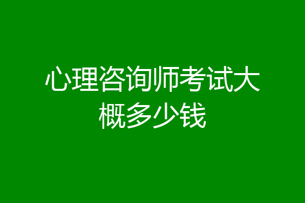 心理咨询师考试大概多少钱