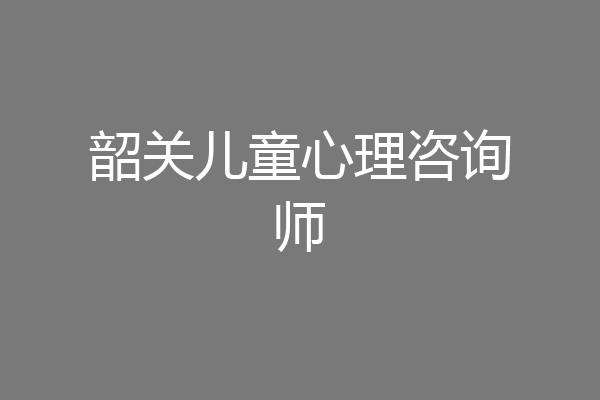 韶关儿童心理咨询师