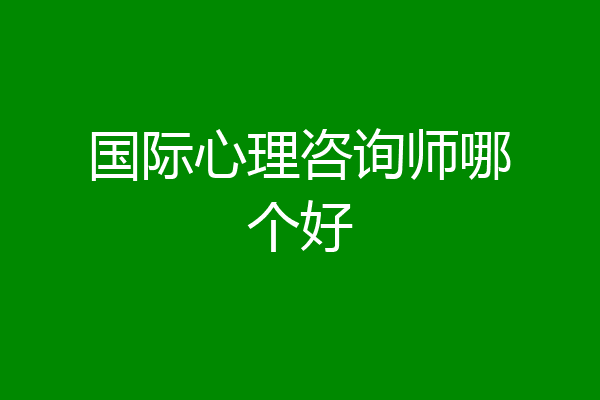 国际心理咨询师哪个好