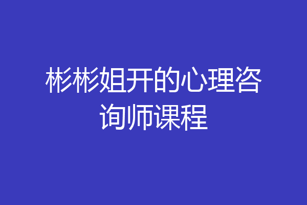 彬彬姐开的心理咨询师课程