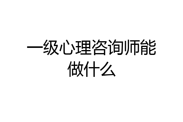 一级心理咨询师能做什么