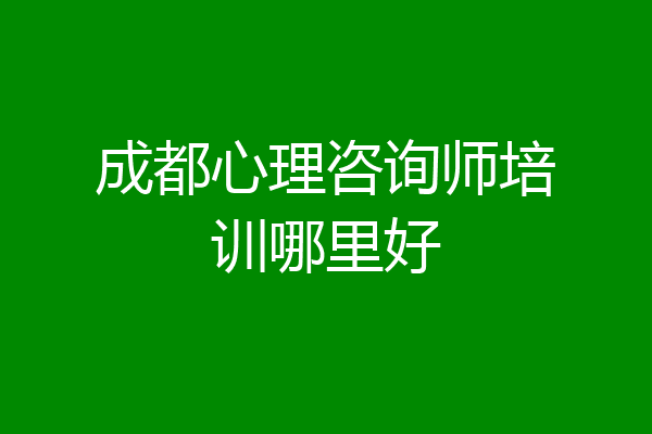 成都心理咨询师培训哪里好