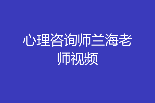 心理咨询师兰海老师视频