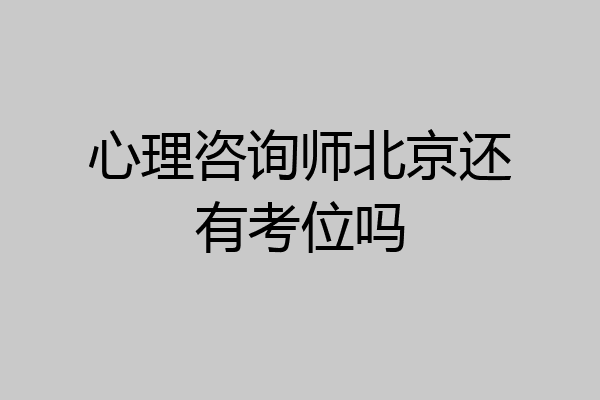 心理咨询师北京还有考位吗
