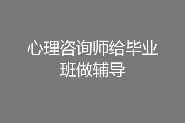 心理咨询师给毕业班做辅导