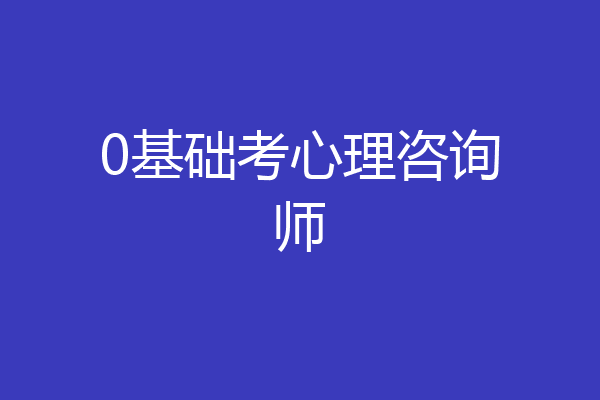 0基础考心理咨询师